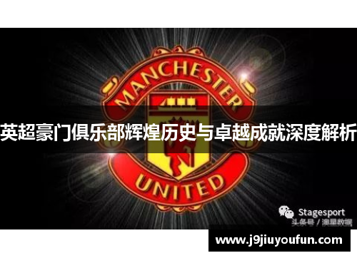 英超豪门俱乐部辉煌历史与卓越成就深度解析