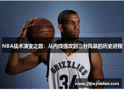 NBA战术演变之路：从内线强攻到三分风暴的历史进程