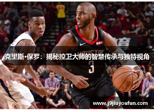克里斯·保罗：揭秘控卫大师的智慧传承与独特视角