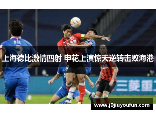 上海德比激情四射 申花上演惊天逆转击败海港