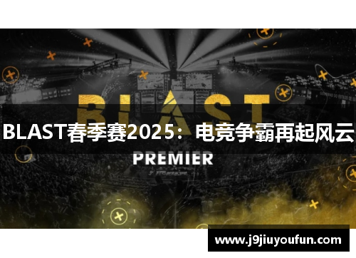 BLAST春季赛2025：电竞争霸再起风云
