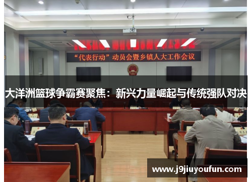大洋洲篮球争霸赛聚焦：新兴力量崛起与传统强队对决