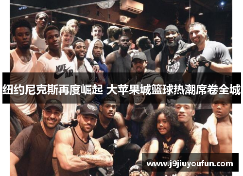 纽约尼克斯再度崛起 大苹果城篮球热潮席卷全城