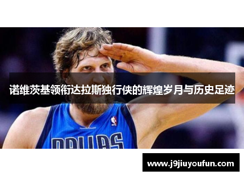诺维茨基领衔达拉斯独行侠的辉煌岁月与历史足迹