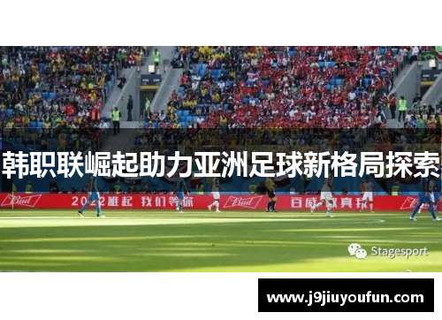 韩职联崛起助力亚洲足球新格局探索