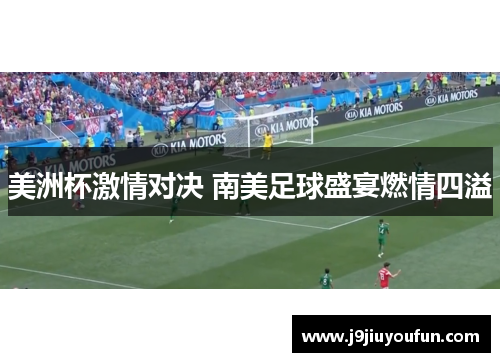 美洲杯激情对决 南美足球盛宴燃情四溢