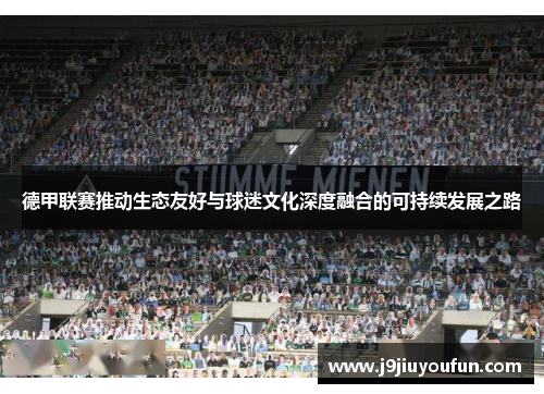 德甲联赛推动生态友好与球迷文化深度融合的可持续发展之路