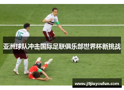 亚洲球队冲击国际足联俱乐部世界杯新挑战