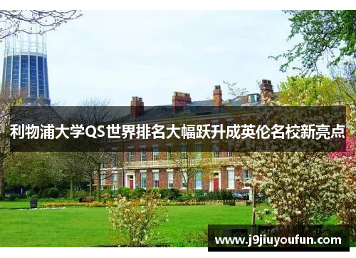 利物浦大学QS世界排名大幅跃升成英伦名校新亮点
