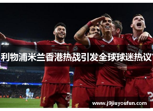利物浦米兰香港热战引发全球球迷热议