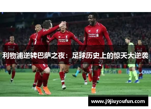利物浦逆转巴萨之夜：足球历史上的惊天大逆袭