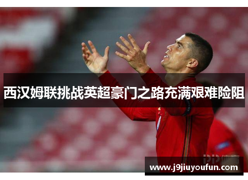 西汉姆联挑战英超豪门之路充满艰难险阻