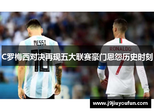 C罗梅西对决再现五大联赛豪门恩怨历史时刻