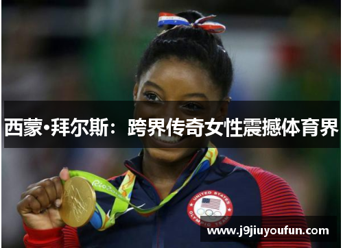 西蒙·拜尔斯：跨界传奇女性震撼体育界