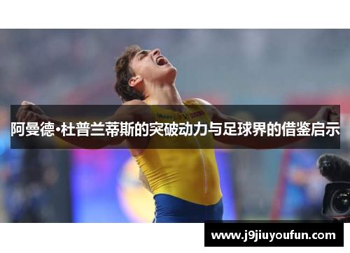 阿曼德·杜普兰蒂斯的突破动力与足球界的借鉴启示