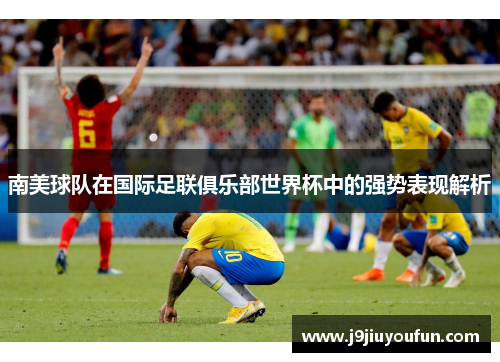 南美球队在国际足联俱乐部世界杯中的强势表现解析
